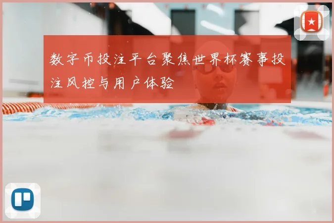 数字币投注平台聚焦世界杯赛事投注风控与用户体验