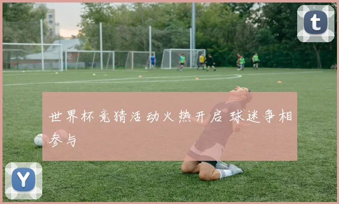 世界杯竞猜活动火热开启 球迷争相参与