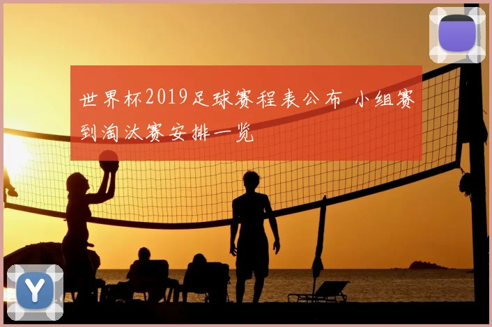 世界杯2019足球赛程表公布 小组赛到淘汰赛安排一览