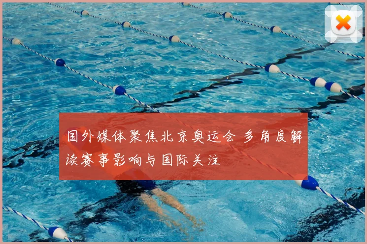 国外媒体聚焦北京奥运会 多角度解读赛事影响与国际关注