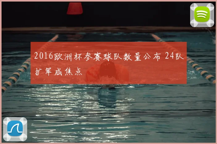 2016欧洲杯参赛球队数量公布 24队扩军成焦点