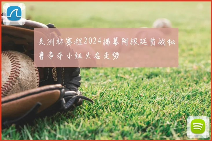 美洲杯赛程2024揭幕阿根廷首战秘鲁争夺小组头名走势