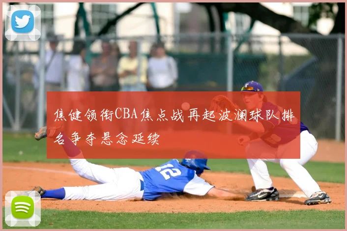 焦健领衔CBA焦点战再起波澜球队排名争夺悬念延续