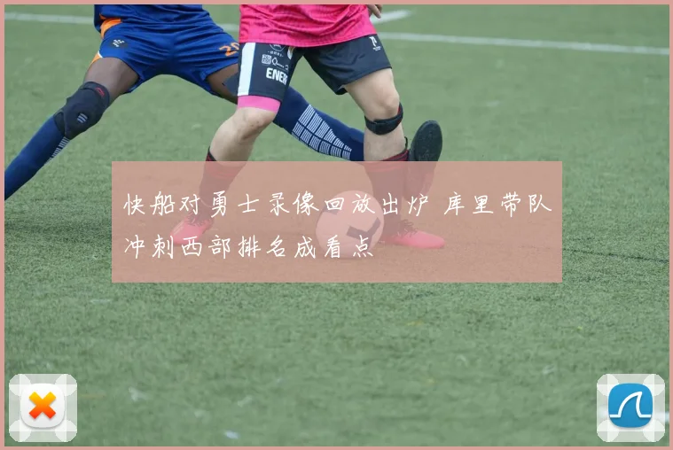 快船对勇士录像回放出炉 库里带队冲刺西部排名成看点