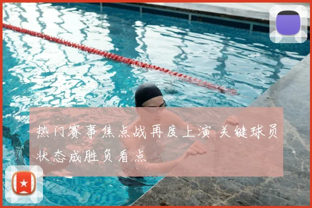 热门赛事焦点战再度上演 关键球员状态成胜负看点