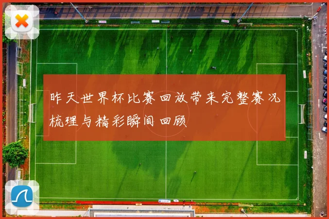 昨天世界杯比赛回放带来完整赛况梳理与精彩瞬间回顾
